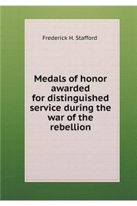 Medals of Honor Awarded for Distinguished Service During the War of the Rebellion