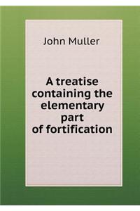 A Treatise Containing the Elementary Part of Fortification