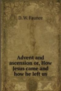ADVENT AND ASCENSION OR HOW JESUS CAME