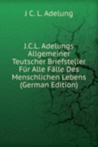 J.C.L. Adelungs Allgemeiner Teutscher Briefsteller Fur Alle Falle Des Menschlichen Lebens (German Edition)