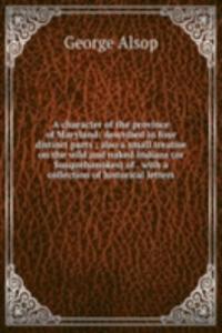 character of the province of Maryland: described in four distinct parts ; also a small treatise on the wild and naked Indians (or Susquehanokes) of . with a collection of historical letters