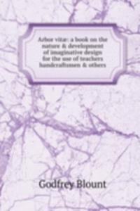 Arbor vitae: a book on the nature & development of imaginative design for the use of teachers handcraftsmen & others