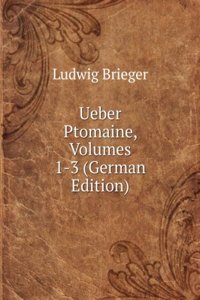 Ueber Ptomaine, Volumes 1-3 (German Edition)