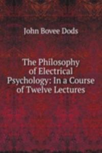 Philosophy of Electrical Psychology: In a Course of Twelve Lectures