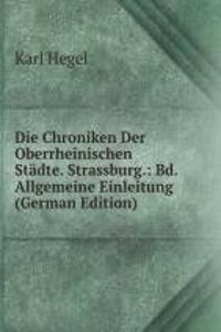 Die Chroniken Der Oberrheinischen Stadte. Strassburg.: Bd. Allgemeine Einleitung (German Edition)