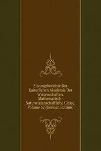 Sitzungsberichte Der Kaiserlichen Akademie Der Wissenschaften. Mathematisch-Naturwissenschaftliche Classe, Volume 62 (German Edition)
