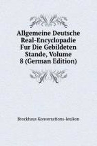 Allgemeine Deutsche Real-Encyclopadie Fur Die Gebildeten Stande, Volume 8 (German Edition)