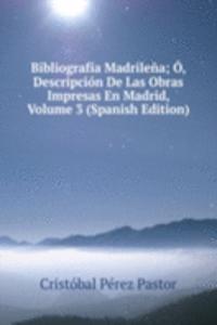 Bibliografia Madrilena; O, Descripcion De Las Obras Impresas En Madrid, Volume 3 (Spanish Edition)