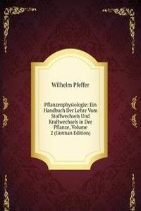 Pflanzenphysiologie: Ein Handbuch Der Lehre Vom Stoffwechsels Und Kraftwechsels in Der Pflanze, Volume 2 (German Edition)