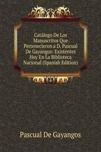 Catalogo De Los Manuscritos Que Pertenecieron a D. Pascual De Gayangos: Existentes Hoy En La Biblioteca Nacional (Spanish Edition)