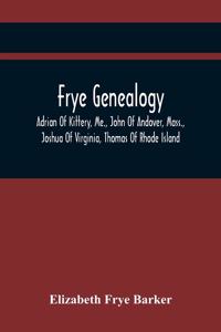 Frye Genealogy; Adrian Of Kittery, Me., John Of Andover, Mass., Joshua Of Virginia, Thomas Of Rhode Island