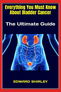 Everything You Must Know About Bladder Cancer
