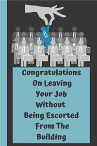 Congratulations On Leaving Your Job Without Being Escorted From The Building
