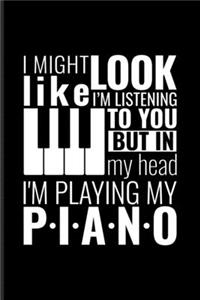 I Might Look Like I'm Listening To You But In My Head I'm Playing My Piano
