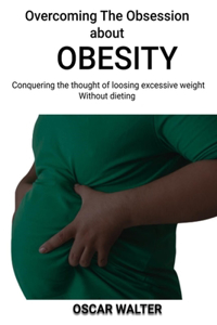 Overcoming the obsession about obesity: Conquering the thought of loosing excessive weight without dieting