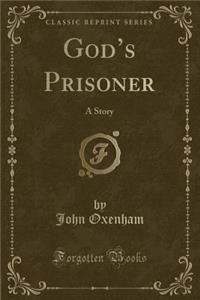God's Prisoner: A Story (Classic Reprint)
