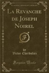 La Revanche de Joseph Noirel (Classic Reprint)