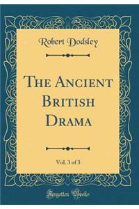 The Ancient British Drama, Vol. 3 of 3 (Classic Reprint)