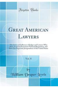 Great American Lawyers, Vol. 8: The Lives and Influence of Judges and Lawyers Who Have Acquired Permanent National Reputation, and Have Developed the Jurisprudence of the United States (Classic Reprint)