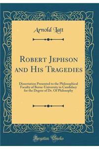 Robert Jephson and His Tragedies: Dissertation Presented to the Philosophical Faculty of Berne-University in Candidacy for the Degree of Dr. of Philosophy (Classic Reprint)