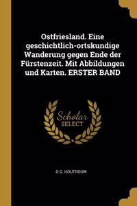 Ostfriesland. Eine geschichtlich-ortskundige Wanderung gegen Ende der Fürstenzeit. Mit Abbildungen und Karten. ERSTER BAND