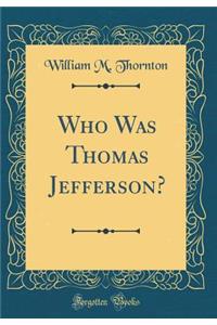 Who Was Thomas Jefferson? (Classic Reprint)