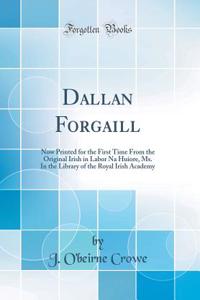 Dallan Forgaill: Now Printed for the First Time from the Original Irish in Labor Na Huiore, Ms. in the Library of the Royal Irish Academy (Classic Reprint)