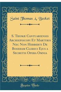 S. Thomæ Cantuariensis Archiepiscopi Et Martyris Nec Non Herberti De Boseham Clerici Ejus a Secretis Opera Omnia (Classic Reprint)