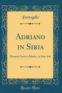Adriano in Siria: Dramma Serio in Musica, in Due Atti (Classic Reprint)