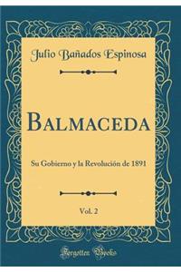 Balmaceda, Vol. 2: Su Gobierno y la Revolución de 1891 (Classic Reprint)