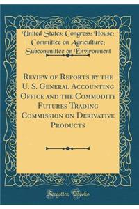 Review of Reports by the U. S. General Accounting Office and the Commodity Futures Trading Commission on Derivative Products (Classic Reprint)