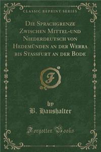 Die Sprachgrenze Zwischen Mittel-Und Niederdeutsch Von Hedemünden an Der Werra Bis Stassfurt an Der Bode (Classic Reprint)