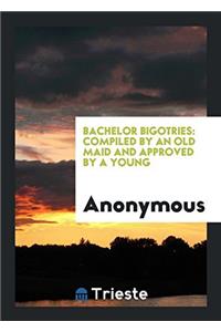 BACHELOR BIGOTRIES: COMPILED BY AN OLD M