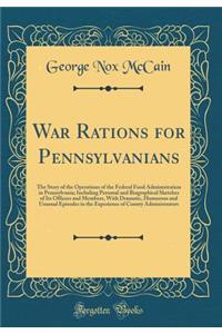 War Rations for Pennsylvanians: The Story of the Operations of the Federal Food Administration in Pennsylvania; Including Personal and Biographical Sketches of Its Officers and Members, with Dramatic, Humorous and Unusual Episodes in the Experience