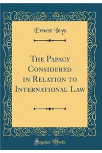 The Papacy Considered in Relation to International Law (Classic Reprint)