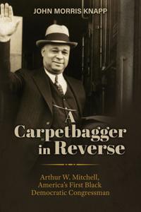 Carpetbagger in Reverse: Arthur W. Mitchell, America's First Black Democratic Congressman