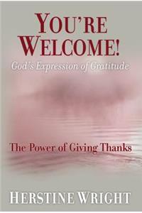 You're Welcome! God's Expression of Gratitude: The Power of Giving Thanks