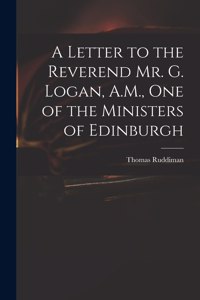 Letter to the Reverend Mr. G. Logan, A.M., One of the Ministers of Edinburgh