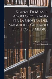 Stanze Di Messer Angelo Poliziano Per La Giostra Del Magnifico Giuliano Di Piero De' Medici