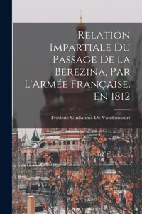 Relation Impartiale Du Passage De La Berezina, Par L'Armée Française, En 1812