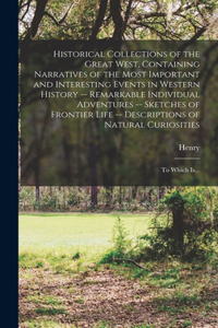 Historical Collections of the Great West, Containing Narratives of the Most Important and Interesting Events in Western History -- Remarkable Individual Adventures -- Sketches of Frontier Life -- Descriptions of Natural Curiosities