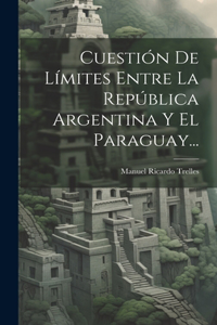 Cuestión De Límites Entre La República Argentina Y El Paraguay...