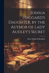 Joshua Haggard's Daughter, by the Author of Lady Audley's Secret