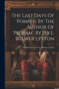 Last Days Of Pompeii, By The Author Of 'pelham'. By Sir E. Bulwer Lytton