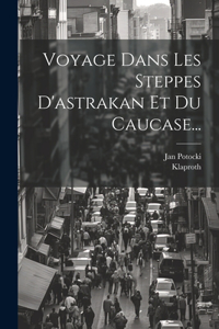 Voyage Dans Les Steppes D'astrakan Et Du Caucase...