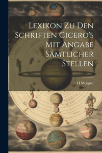 Lexikon Zu Den Schriften Cicero's Mit Angabe Sämtlicher Stellen