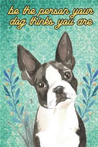 Be The Person Your Dog Thinks You Are: Boston Terrier Pet Dog Funny Notebook and Journal. Hilarious Gag Book For School Home Office Note Taking, Drawing, Sketching, Notes or Daily Planner