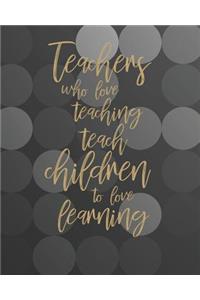 Teachers Who Love Teaching Teach Children To Love Learning