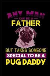 Any Man can Be a Father But it Takes Someone Special to be a Pug Daddy