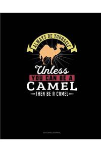 Always Be Yourself Unless You Can Be A Camel Then Be A Camel